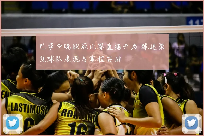 巴萨今晚欧冠比赛直播开启 球迷聚焦球队表现与赛程安排