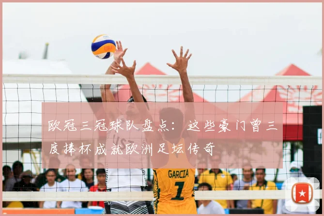 欧冠三冠球队盘点：这些豪门曾三度捧杯成就欧洲足坛传奇