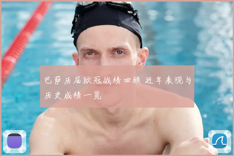 巴萨历届欧冠战绩回顾 近年表现与历史成绩一览