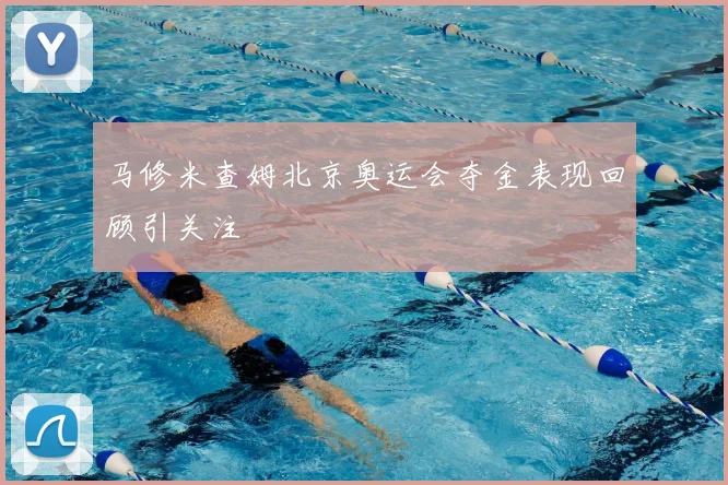 马修米查姆北京奥运会夺金表现回顾引关注