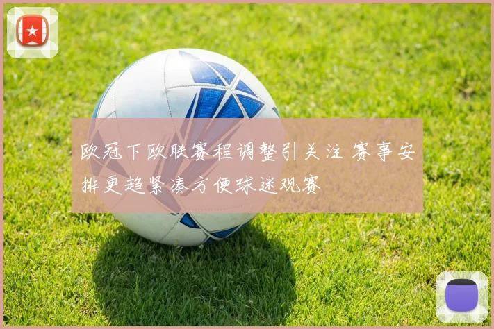欧冠下欧联赛程调整引关注 赛事安排更趋紧凑方便球迷观赛