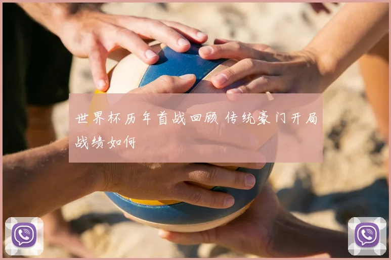 世界杯历年首战回顾 传统豪门开局战绩如何