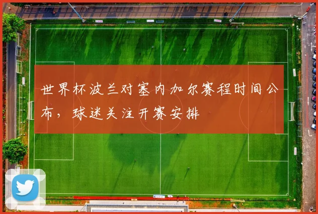 世界杯波兰对塞内加尔赛程时间公布，球迷关注开赛安排