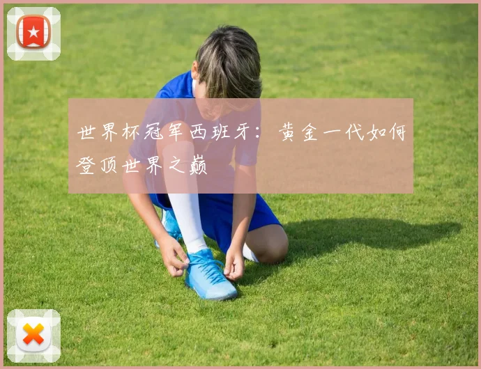 世界杯冠军西班牙:黄金一代如何登顶世界之巅