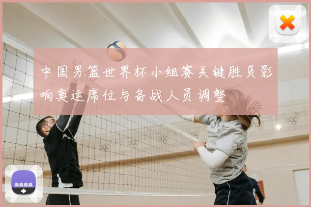 中国男篮世界杯小组赛关键胜负影响奥运席位与备战人员调整