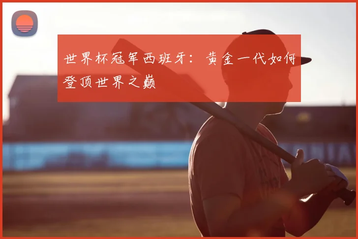 世界杯冠军西班牙:黄金一代如何登顶世界之巅