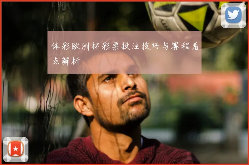 体彩欧洲杯彩票投注技巧与赛程看点解析