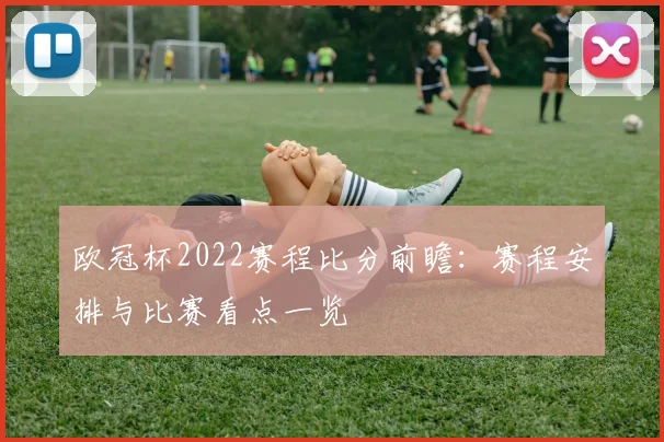 欧冠杯2022赛程比分前瞻：赛程安排与比赛看点一览