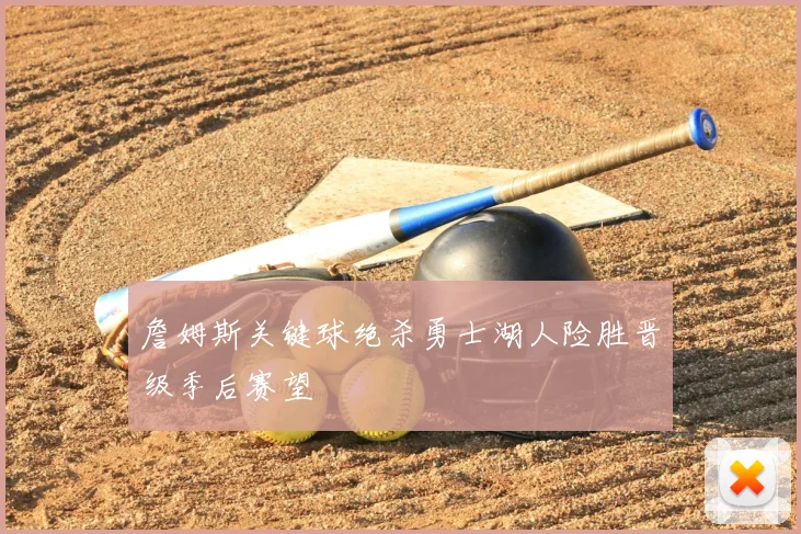 詹姆斯关键球绝杀勇士湖人险胜晋级季后赛望