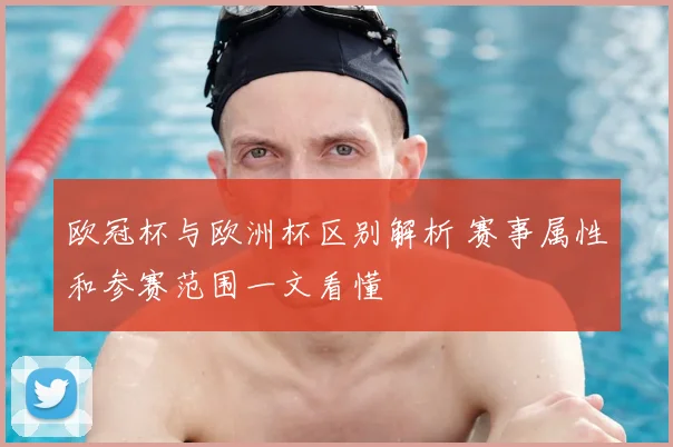 欧冠杯与欧洲杯区别解析 赛事属性和参赛范围一文看懂