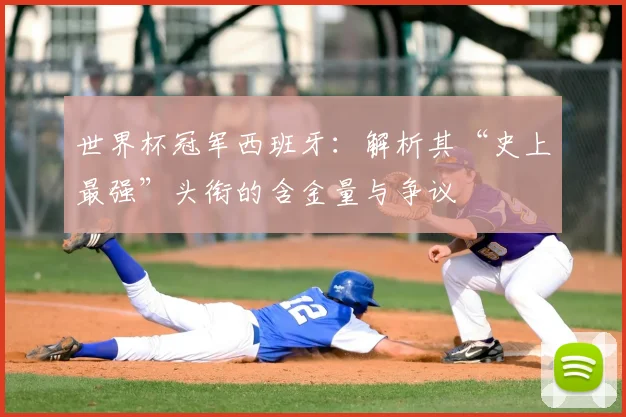 世界杯冠军西班牙:解析其“史上最强”头衔的含金量与争议