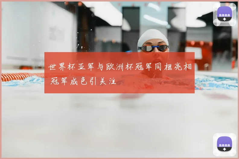世界杯亚军与欧洲杯冠军同框亮相 冠军成色引关注