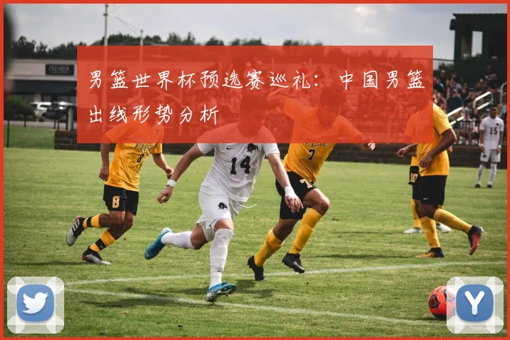 男篮世界杯预选赛巡礼:中国男篮出线形势分析