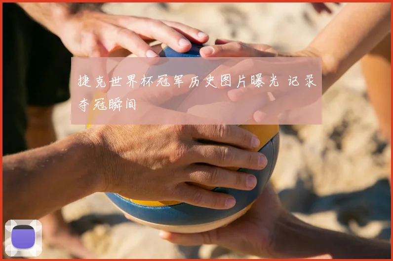 捷克世界杯冠军历史图片曝光 记录夺冠瞬间