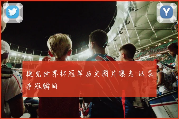 捷克世界杯冠军历史图片曝光 记录夺冠瞬间