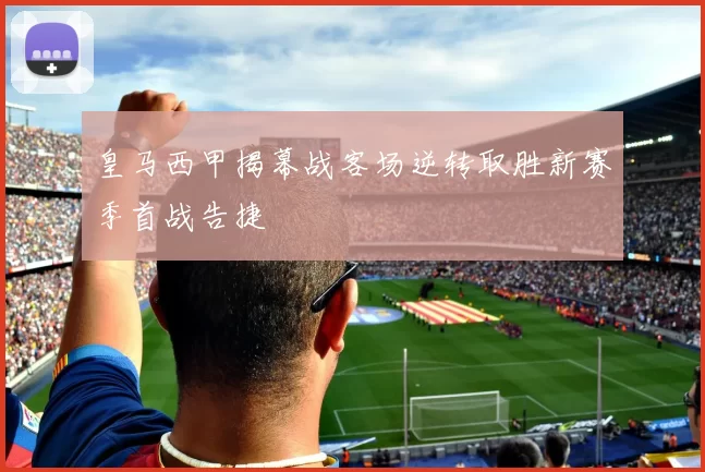 皇马西甲揭幕战客场逆转取胜新赛季首战告捷