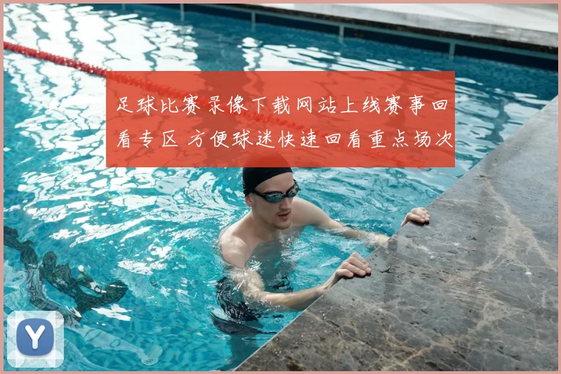足球比赛录像下载网站上线赛事回看专区 方便球迷快速回看重点场次