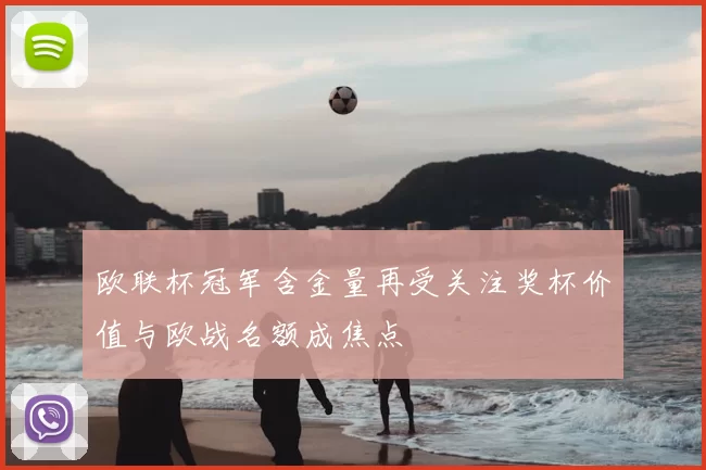 欧联杯冠军含金量再受关注奖杯价值与欧战名额成焦点