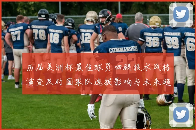 历届美洲杯最佳球员回顾技术风格演变及对国家队选拔影响与未来趋势