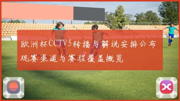 欧洲杯CCTV5转播与解说安排公布 观赛渠道与赛程覆盖概览