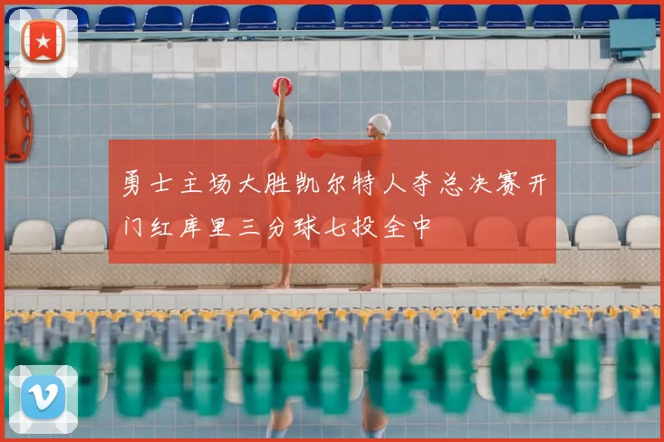 勇士主场大胜凯尔特人夺总决赛开门红库里三分球七投全中