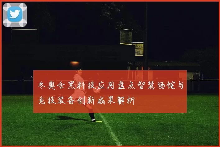 冬奥会黑科技应用盘点智慧场馆与竞技装备创新成果解析