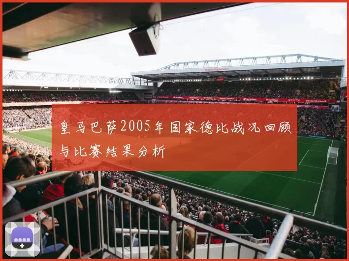 皇马巴萨2005年国家德比战况回顾与比赛结果分析