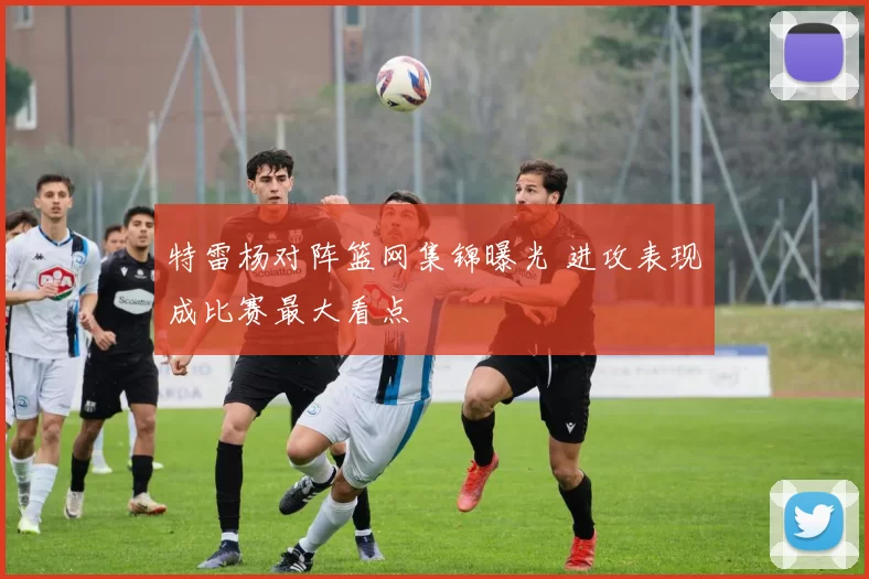 特雷杨对阵篮网集锦曝光 进攻表现成比赛最大看点