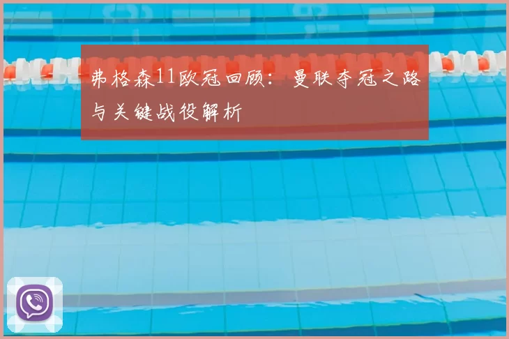 弗格森11欧冠回顾:曼联夺冠之路与关键战役解析