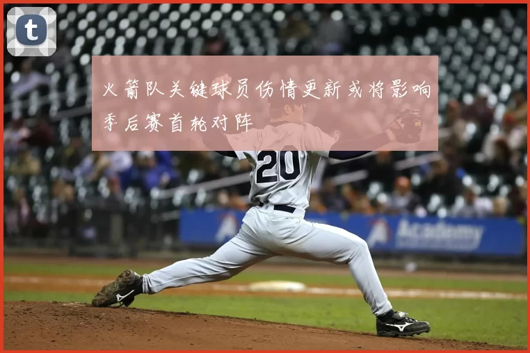 火箭队关键球员伤情更新或将影响季后赛首轮对阵