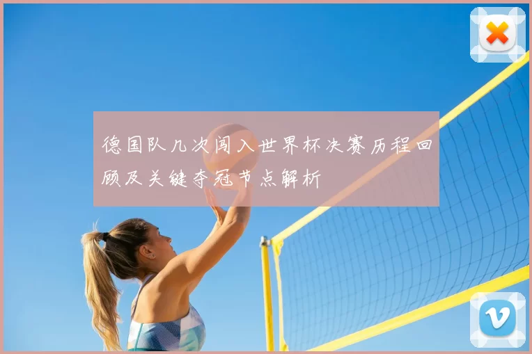 德国队几次闯入世界杯决赛历程回顾及关键夺冠节点解析