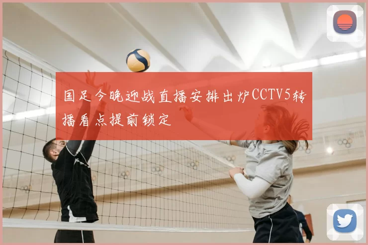 国足今晚迎战直播安排出炉CCTV5转播看点提前锁定