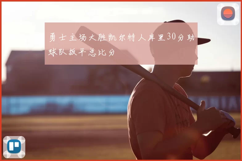 勇士主场大胜凯尔特人库里30分助球队扳平总比分