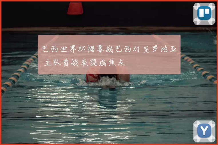 巴西世界杯揭幕战巴西对克罗地亚 主队首战表现成焦点