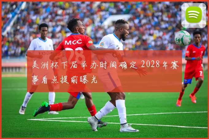 美洲杯下届举办时间确定 2028年赛事看点提前曝光