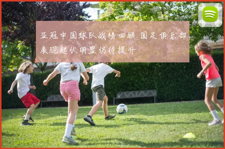 亚冠中国球队战绩回顾 国足俱乐部表现起伏明显仍待提升
