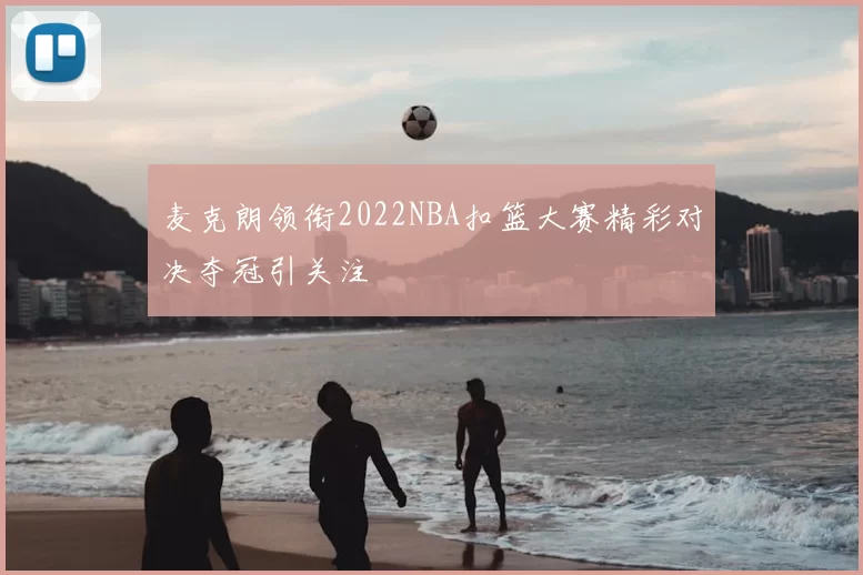 麦克朗领衔2022NBA扣篮大赛精彩对决夺冠引关注