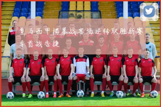 皇马西甲揭幕战客场逆转取胜新赛季首战告捷