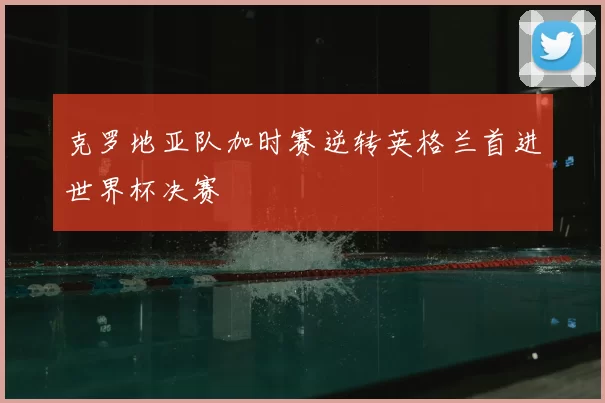 克罗地亚队加时赛逆转英格兰首进世界杯决赛