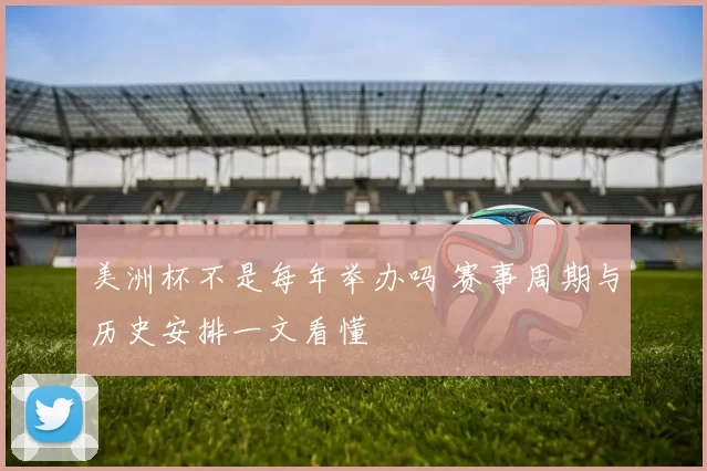 美洲杯不是每年举办吗 赛事周期与历史安排一文看懂