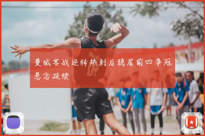 曼城客战逆转热刺后稳居前四争冠悬念延续