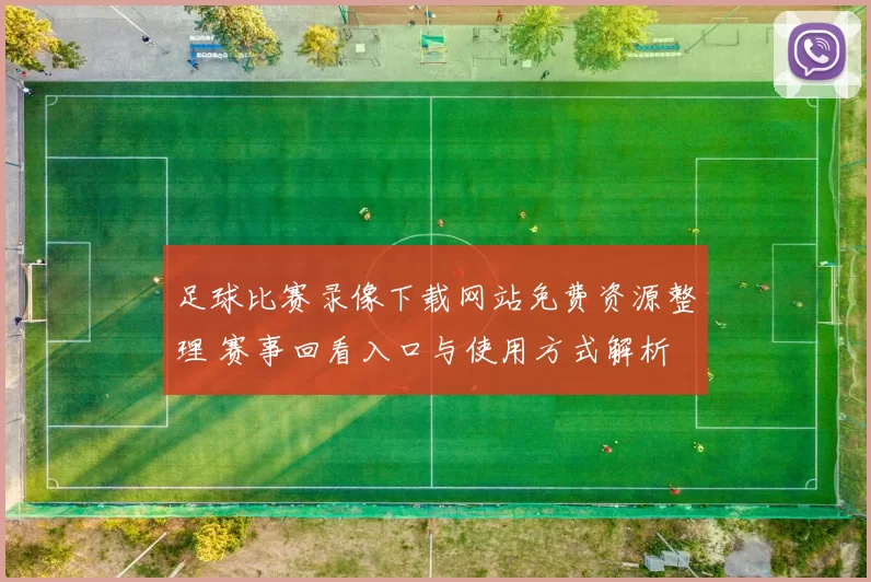 足球比赛录像下载网站免费资源整理 赛事回看入口与使用方式解析