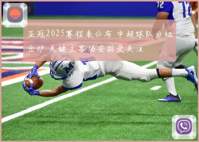 亚冠2025赛程表公布 中超球队分组出炉 关键主客场安排受关注