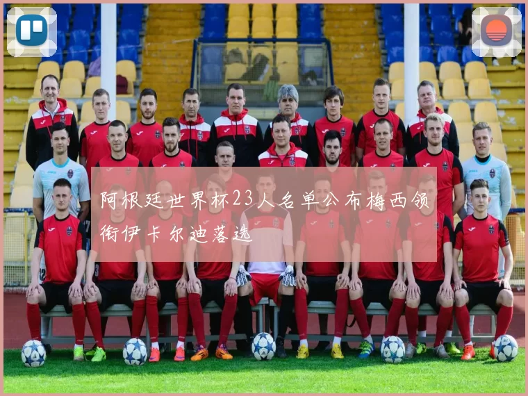 阿根廷世界杯23人名单公布梅西领衔伊卡尔迪落选