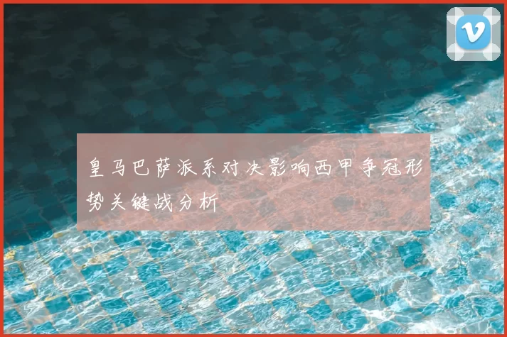 皇马巴萨派系对决影响西甲争冠形势关键战分析